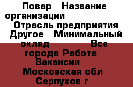 Повар › Название организации ­ Fusion Service › Отрасль предприятия ­ Другое › Минимальный оклад ­ 24 000 - Все города Работа » Вакансии   . Московская обл.,Серпухов г.